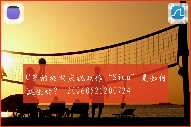 C罗的经典庆祝动作“Siuu”是如何诞生的？_20260521200724