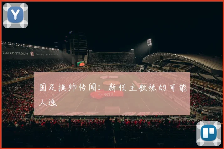 国足换帅传闻：新任主教练的可能人选