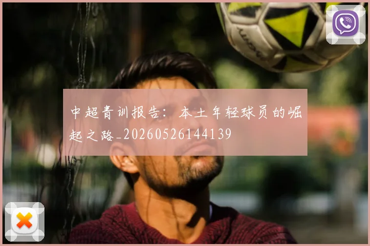 中超青训报告：本土年轻球员的崛起之路_20260526144139