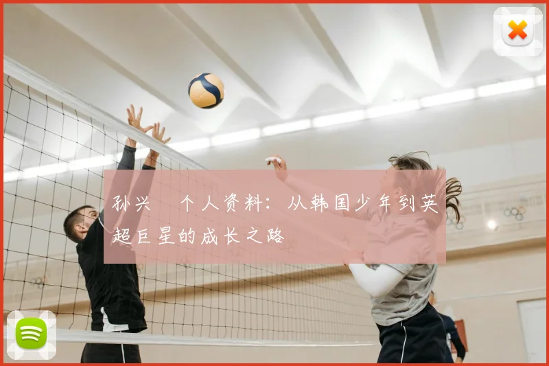 孙兴慜个人资料：从韩国少年到英超巨星的成长之路