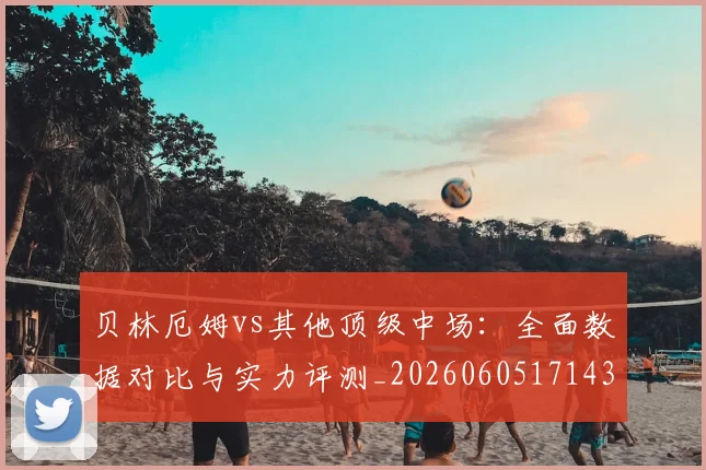 贝林厄姆vs其他顶级中场：全面数据对比与实力评测_20260605171438