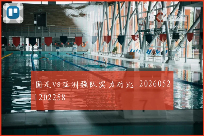 国足vs亚洲强队实力对比_20260521202258