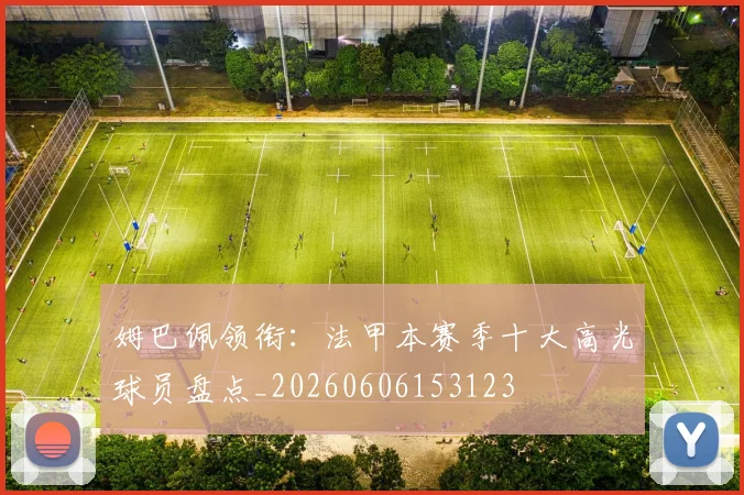 姆巴佩领衔：法甲本赛季十大高光球员盘点_20260606153123