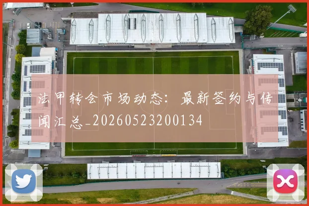 法甲转会市场动态：最新签约与传闻汇总_20260523200134