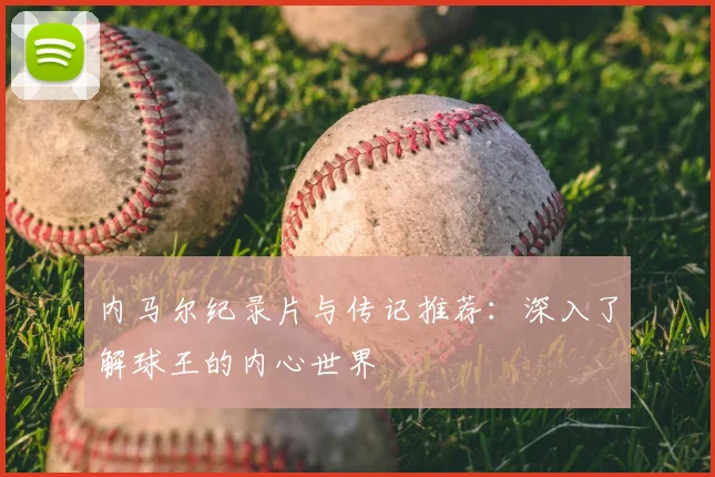内马尔纪录片与传记推荐:深入了解球王的内心世界