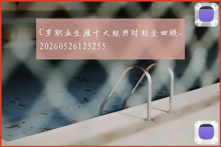 C罗职业生涯十大经典时刻全回顾_20260526125255