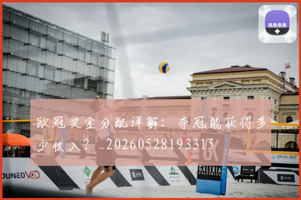 欧冠奖金分配详解：夺冠能获得多少收入？_20260528193315