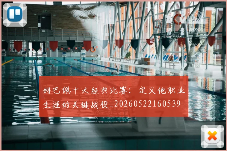 姆巴佩十大经典比赛：定义他职业生涯的关键战役_20260522160539