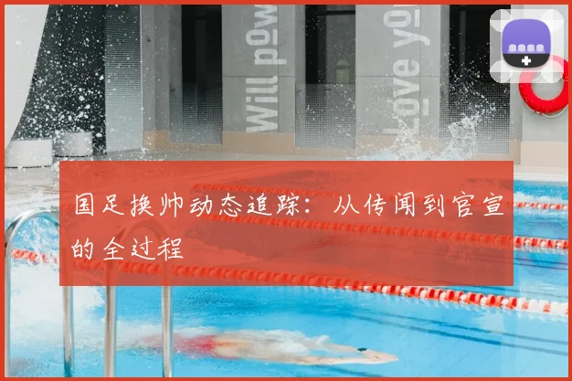 国足换帅动态追踪：从传闻到官宣的全过程