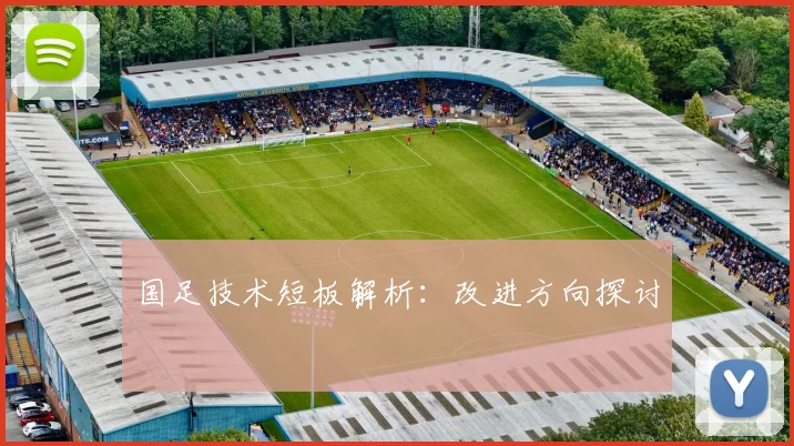 国足技术短板解析：改进方向探讨