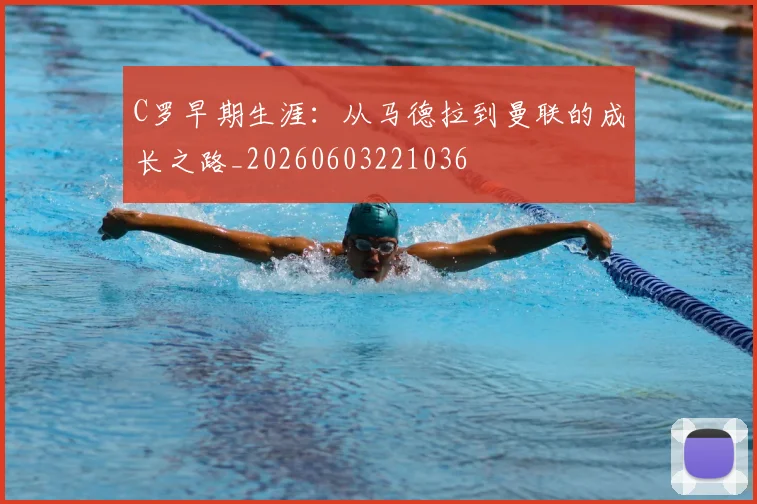 C罗早期生涯：从马德拉到曼联的成长之路_20260603221036