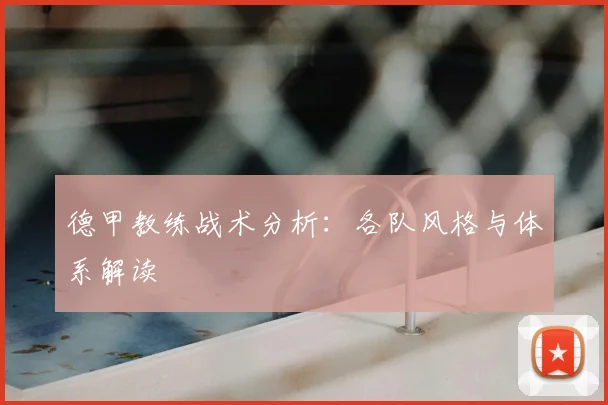 德甲教练战术分析：各队风格与体系解读