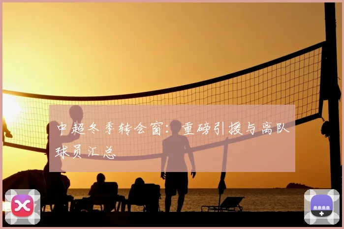 中超冬季转会窗：重磅引援与离队球员汇总