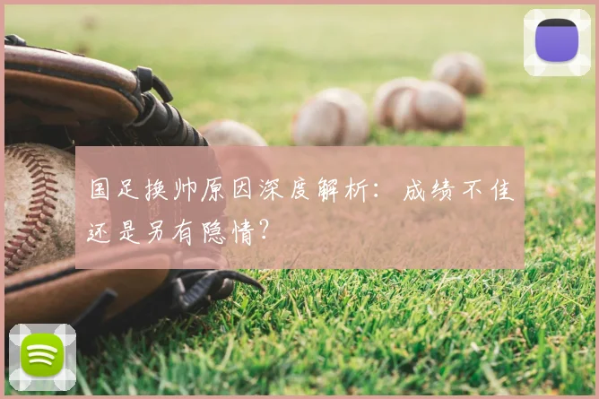 国足换帅原因深度解析：成绩不佳还是另有隐情？