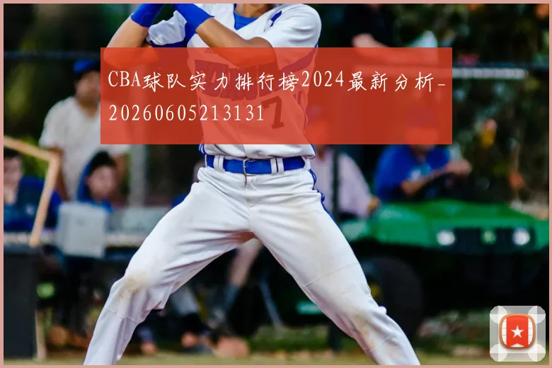 CBA球队实力排行榜2024最新分析_20260605213131