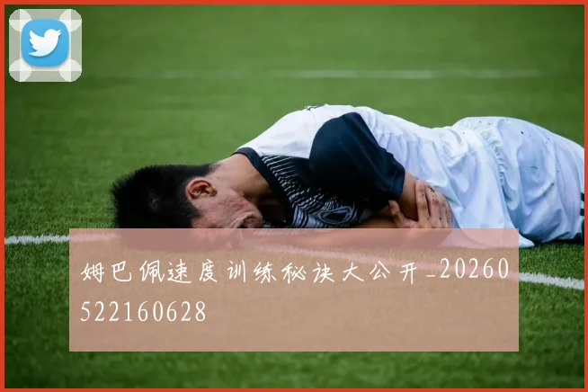 姆巴佩速度训练秘诀大公开_20260522160628