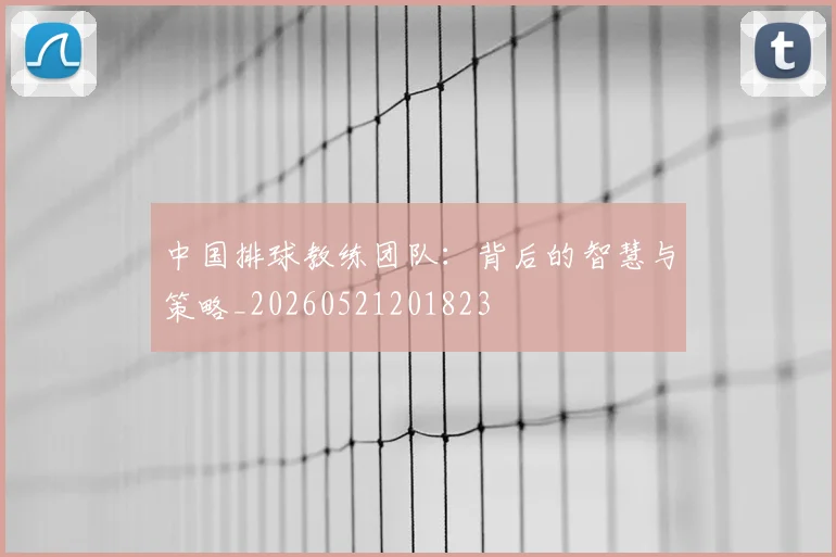 中国排球教练团队：背后的智慧与策略_20260521201823
