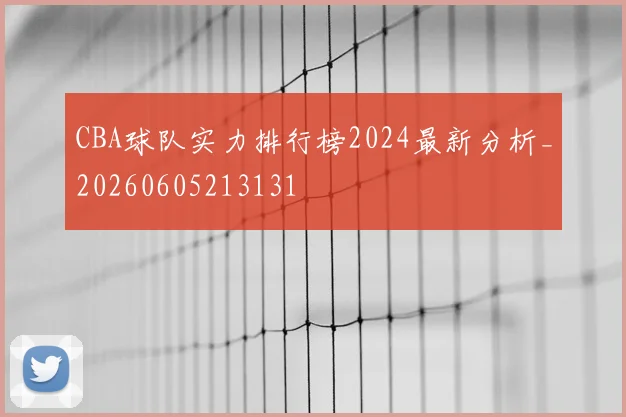 CBA球队实力排行榜2024最新分析_20260605213131