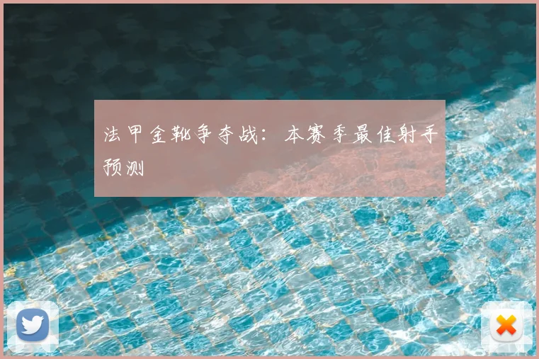 法甲金靴争夺战：本赛季最佳射手预测